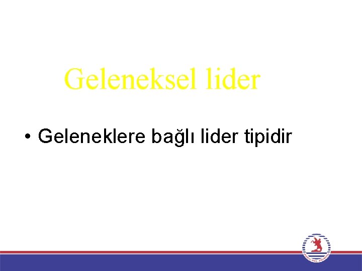 Geleneksel lider • Geleneklere bağlı lider tipidir 