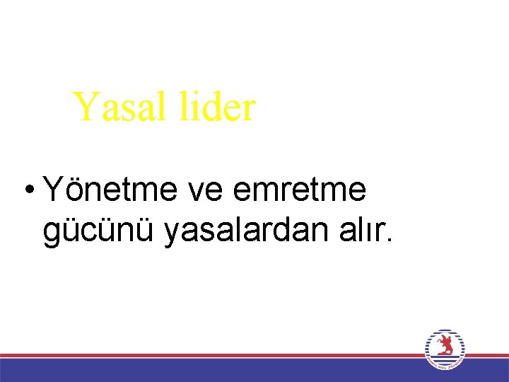 Yasal lider • Yönetme ve emretme gücünü yasalardan alır. 