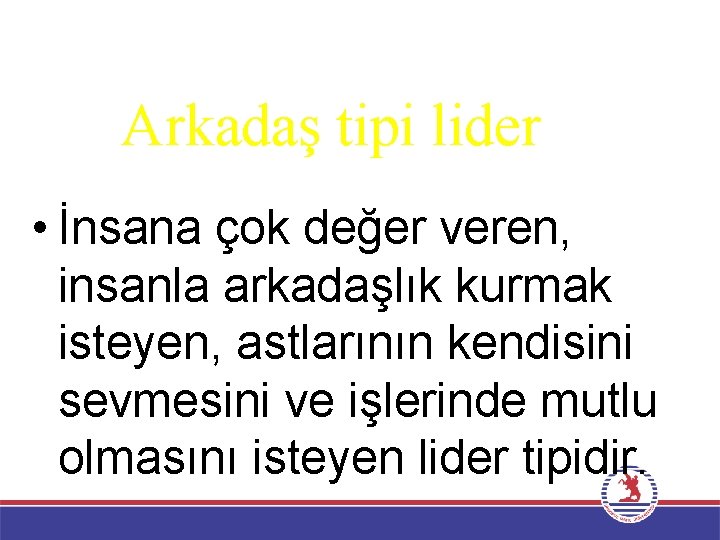 Arkadaş tipi lider • İnsana çok değer veren, insanla arkadaşlık kurmak isteyen, astlarının kendisini