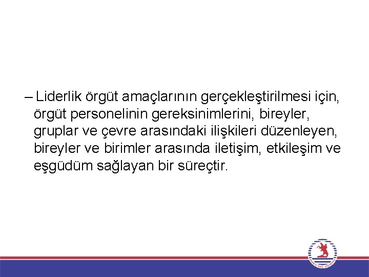 – Liderlik örgüt amaçlarının gerçekleştirilmesi için, örgüt personelinin gereksinimlerini, bireyler, gruplar ve çevre arasındaki