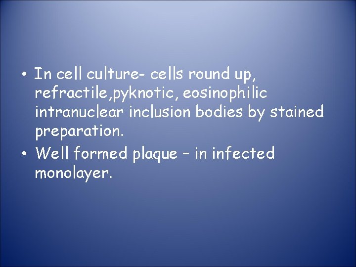  • In cell culture- cells round up, refractile, pyknotic, eosinophilic intranuclear inclusion bodies