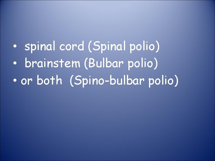  • spinal cord (Spinal polio) • brainstem (Bulbar polio) • or both (Spino-bulbar