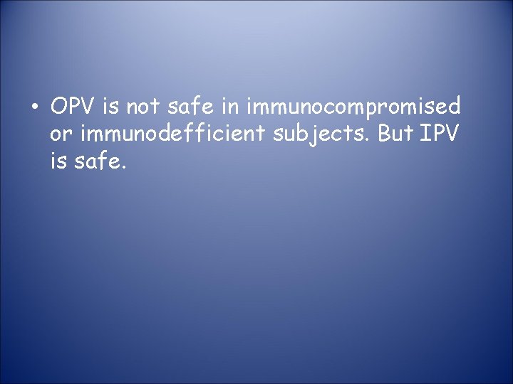  • OPV is not safe in immunocompromised or immunodefficient subjects. But IPV is