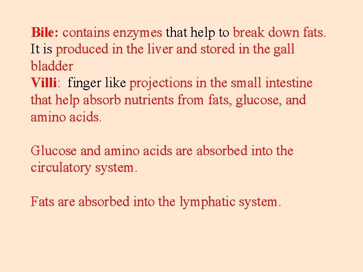 Bile: contains enzymes that help to break down fats. It is produced in the