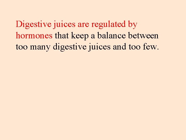 Digestive juices are regulated by hormones that keep a balance between too many digestive