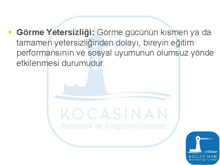 § Görme Yetersizliği: Görme gücünün kısmen ya da tamamen yetersizliğinden dolayı, bireyin eğitim performansının