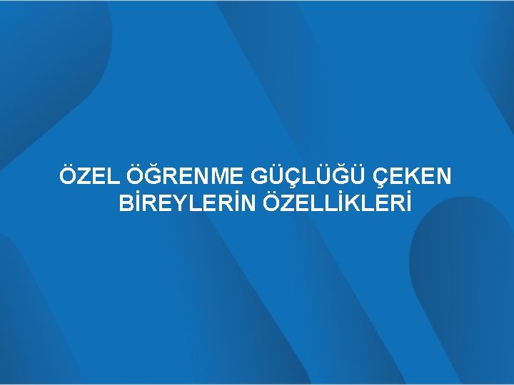 ÖZEL ÖĞRENME GÜÇLÜĞÜ ÇEKEN BİREYLERİN ÖZELLİKLERİ 