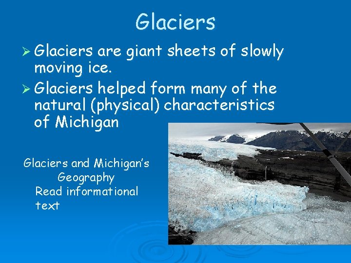 Glaciers Ø Glaciers are giant sheets of slowly moving ice. Ø Glaciers helped form