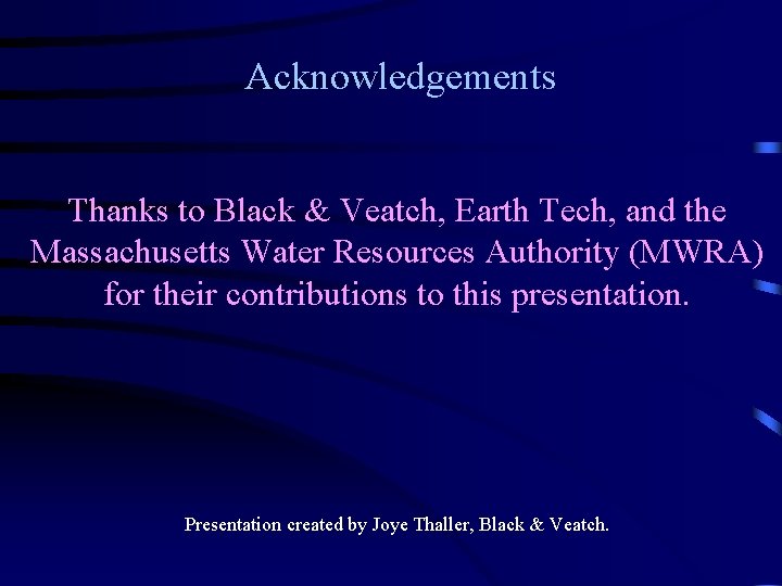 Acknowledgements Thanks to Black & Veatch, Earth Tech, and the Massachusetts Water Resources Authority Acknowledgements Thanks to Black & Veatch, Earth Tech, and the Massachusetts Water Resources Authority