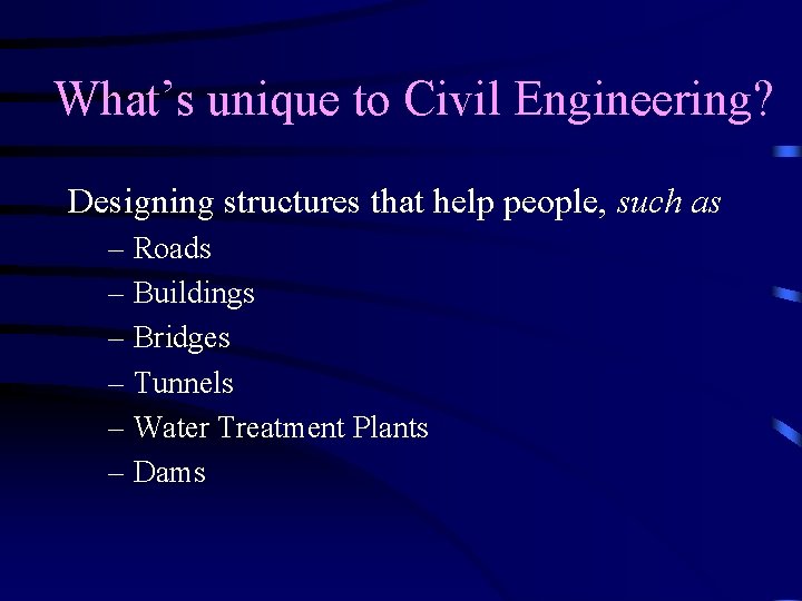 What’s unique to Civil Engineering? Designing structures that help people, such as – Roads What’s unique to Civil Engineering? Designing structures that help people, such as – Roads