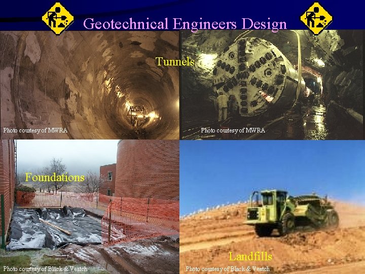 Geotechnical Engineers Design Tunnels Photo courtesy of MWRA Foundations Landfills Photo courtesy of Black Geotechnical Engineers Design Tunnels Photo courtesy of MWRA Foundations Landfills Photo courtesy of Black