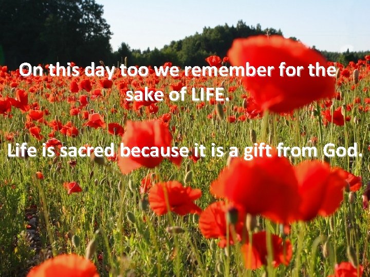 On this day too we remember for the sake of LIFE. Life is sacred