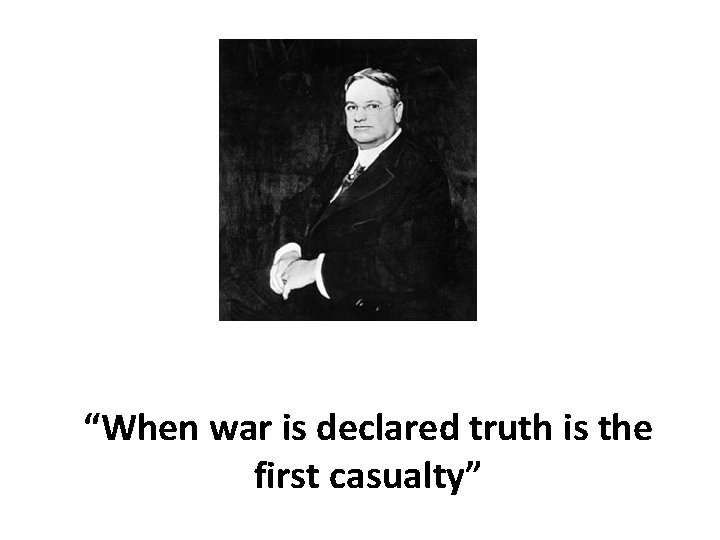 “When war is declared truth is the first casualty” 