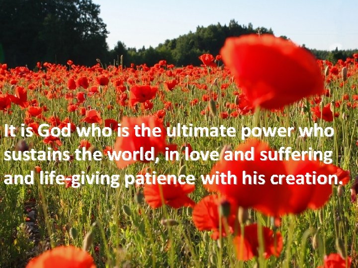 It is God who is the ultimate power who sustains the world, in love