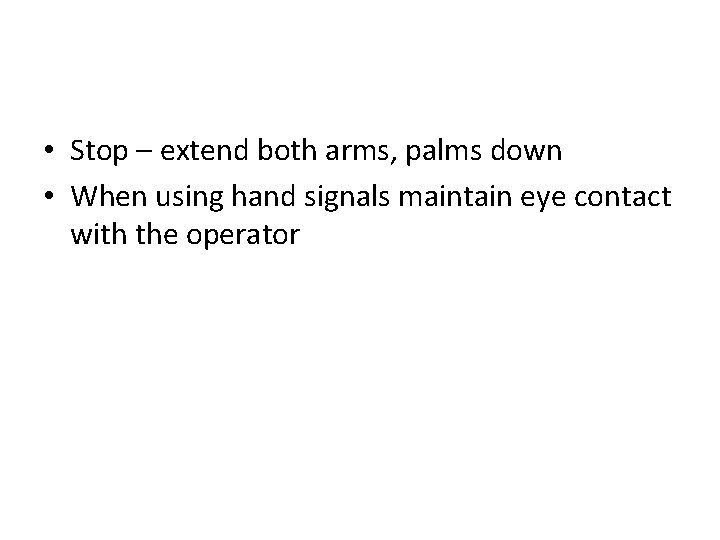  • Stop – extend both arms, palms down • When using hand signals