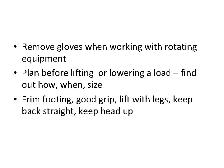  • Remove gloves when working with rotating equipment • Plan before lifting or