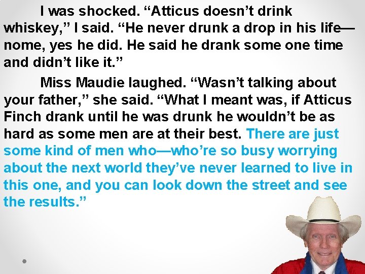 I was shocked. “Atticus doesn’t drink whiskey, ” I said. “He never drunk a