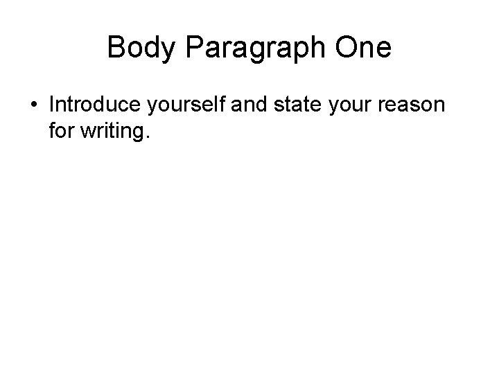 Body Paragraph One • Introduce yourself and state your reason for writing. 