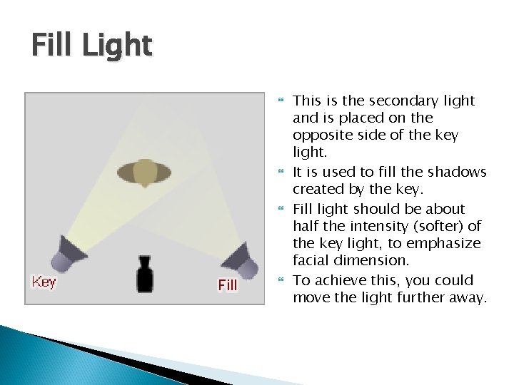 Fill Light This is the secondary light and is placed on the opposite side