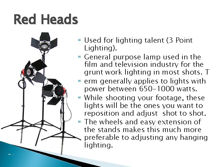 Red Heads Used for lighting talent (3 Point Lighting). General purpose lamp used in