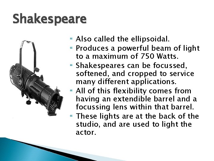 Shakespeare Also called the ellipsoidal. Produces a powerful beam of light to a maximum