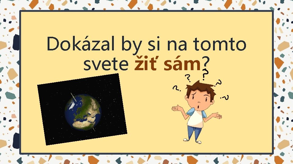 Dokázal by si na tomto svete žiť sám? Dokázal by si na tomto svete žiť sám?