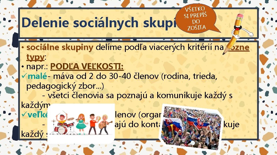 VŠETKO SI PREPÍŠ DO ZOŠITA Delenie sociálnych skupín • sociálne skupiny delíme podľa viacerých VŠETKO SI PREPÍŠ DO ZOŠITA Delenie sociálnych skupín • sociálne skupiny delíme podľa viacerých