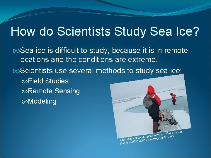 How do Scientists Study Sea Ice? Sea ice is difficult to study, because it