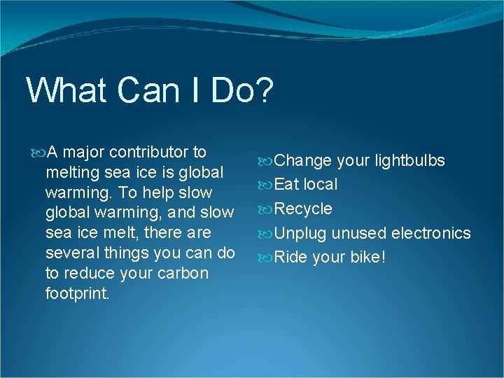 What Can I Do? A major contributor to melting sea ice is global warming.