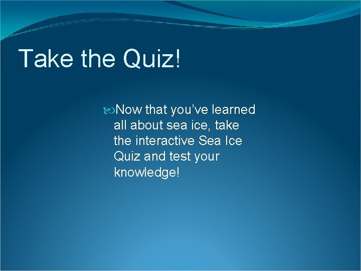 Take the Quiz! Now that you’ve learned all about sea ice, take the interactive