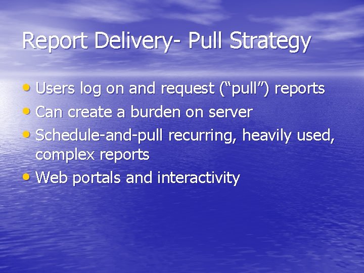 Report Delivery- Pull Strategy • Users log on and request (“pull”) reports • Can