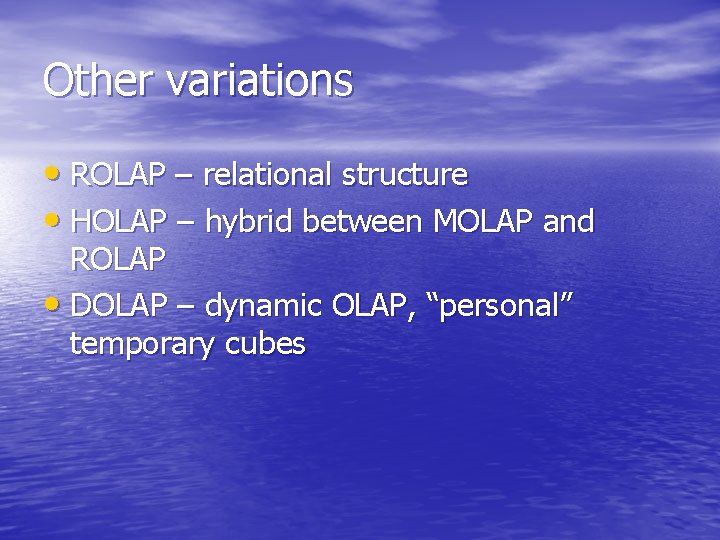 Other variations • ROLAP – relational structure • HOLAP – hybrid between MOLAP and
