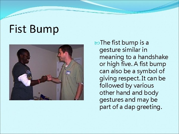 Fist Bump The fist bump is a gesture similar in meaning to a handshake