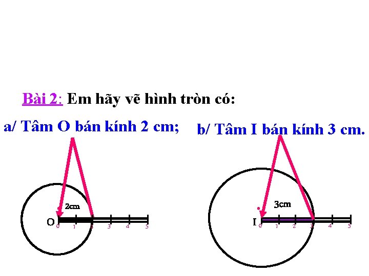 Bài 2: Em hãy vẽ hình tròn có: a/ Tâm O bán kính 2