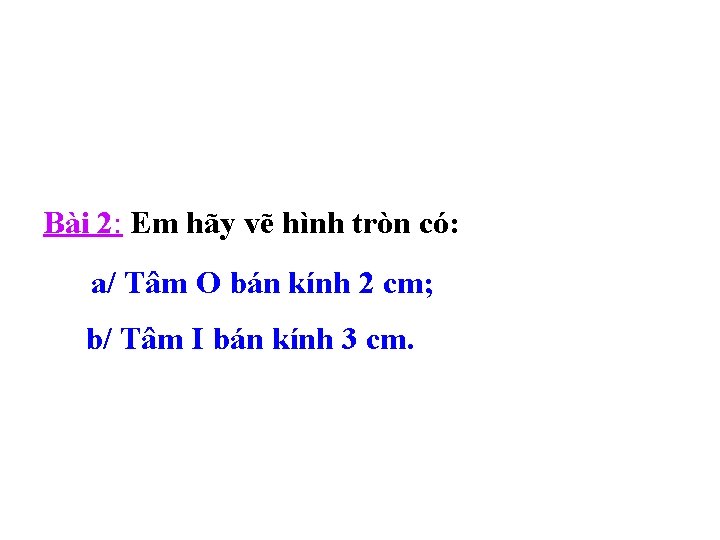 Bài 2: Em hãy vẽ hình tròn có: a/ Tâm O bán kính 2