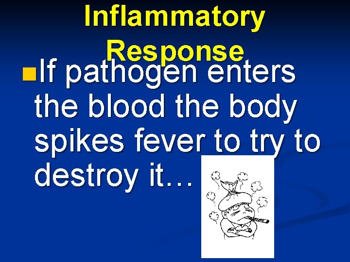 n. If Inflammatory Response pathogen enters the blood the body spikes fever to try