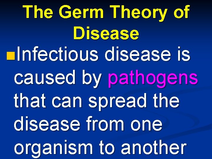 The Germ Theory of Disease n. Infectious disease is caused by pathogens that can