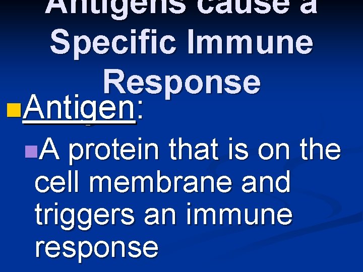Antigens cause a Specific Immune Response n. Antigen: n. A protein that is on