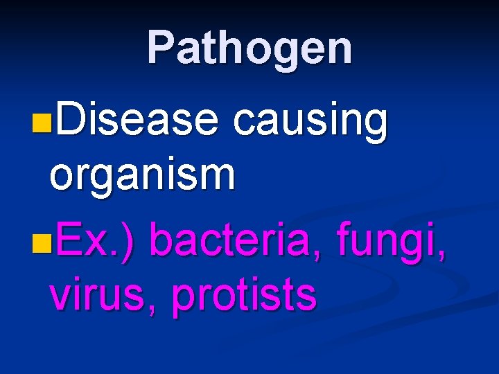 Pathogen n. Disease causing organism n. Ex. ) bacteria, fungi, virus, protists 