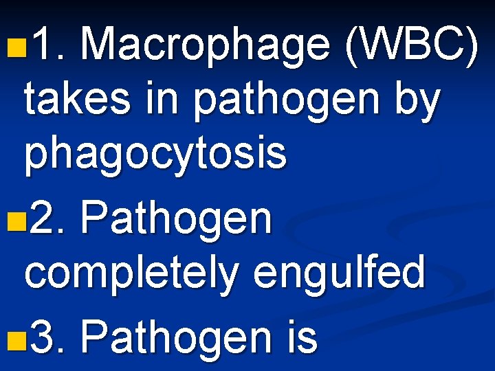 n 1. Macrophage (WBC) takes in pathogen by phagocytosis n 2. Pathogen completely engulfed