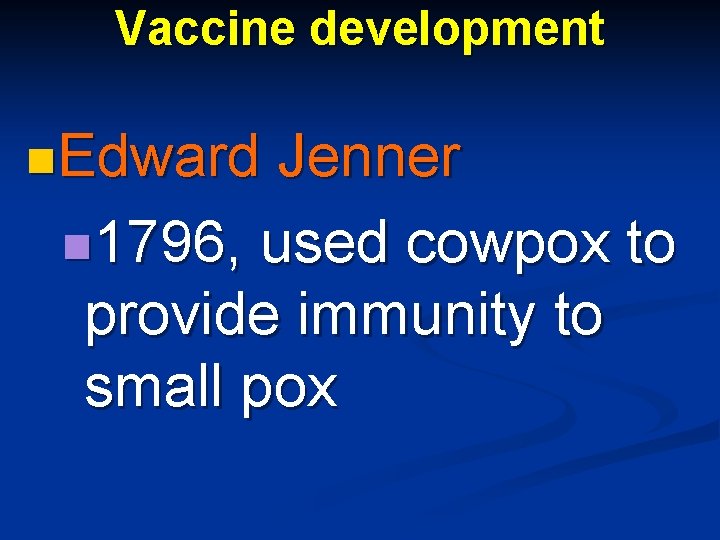 Vaccine development n. Edward Jenner n 1796, used cowpox to provide immunity to small
