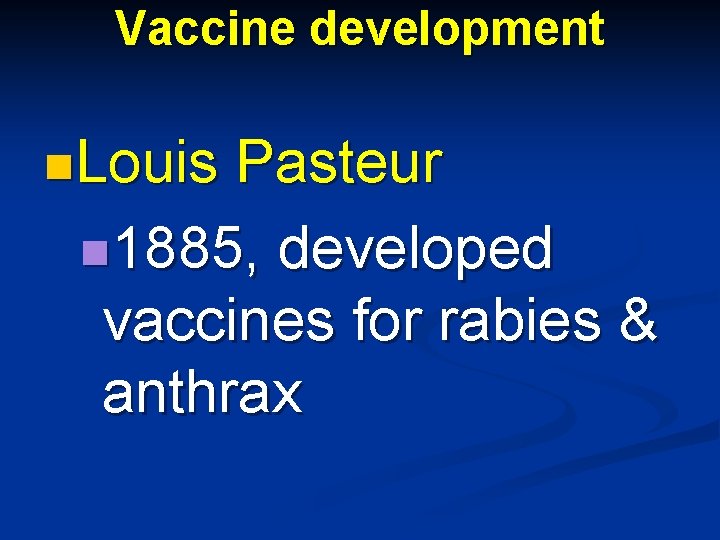 Vaccine development n. Louis Pasteur n 1885, developed vaccines for rabies & anthrax 