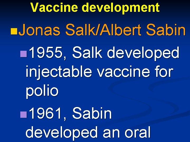 Vaccine development n. Jonas Salk/Albert Sabin n 1955, Salk developed injectable vaccine for polio