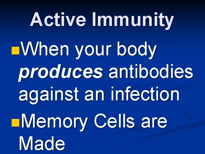 Active Immunity n. When your body produces antibodies against an infection n. Memory Cells