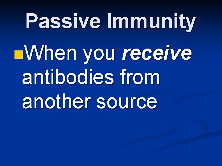 Passive Immunity n. When you receive antibodies from another source 