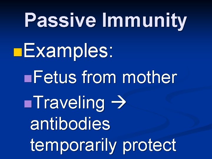 Passive Immunity n. Examples: n. Fetus from mother n. Traveling antibodies temporarily protect 