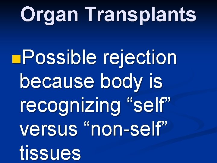 Organ Transplants n. Possible rejection because body is recognizing “self” versus “non-self” tissues 