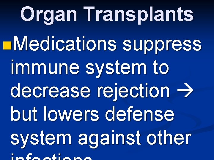 Organ Transplants n. Medications suppress immune system to decrease rejection but lowers defense system