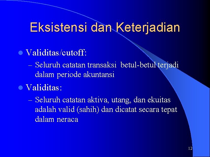 Eksistensi dan Keterjadian l Validitas/cutoff: – Seluruh catatan transaksi betul-betul terjadi dalam periode akuntansi