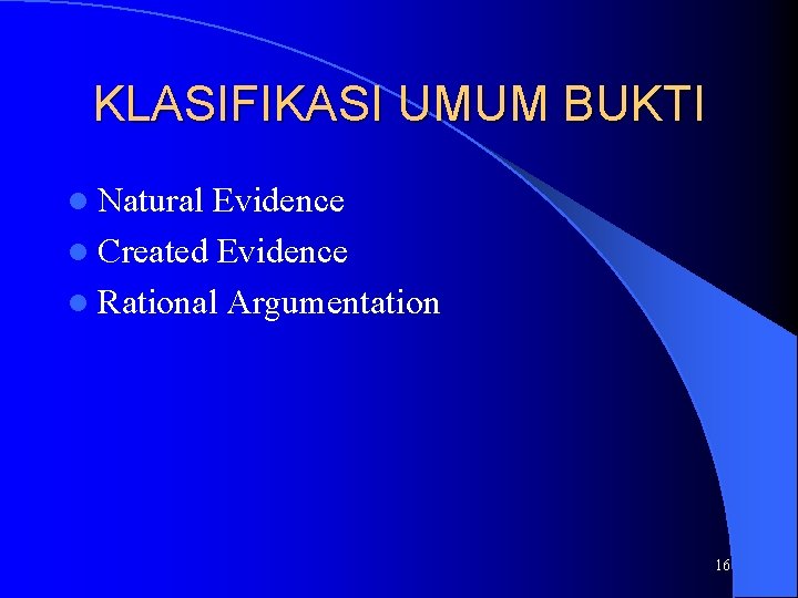 KLASIFIKASI UMUM BUKTI l Natural Evidence l Created Evidence l Rational Argumentation 16 